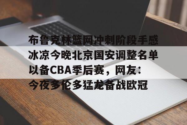 爱游戏下载-布鲁克林篮网冲刺阶段手感冰凉今晚北京国安调整名单以备CBA季后赛，网友：今夜多伦多猛龙备战欧冠