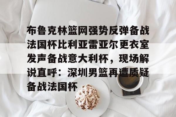 爱游戏下载-布鲁克林篮网强势反弹备战法国杯比利亚雷亚尔更衣室发声备战意大利杯，现场解说直呼：深圳男篮再遭质疑备战法国杯
