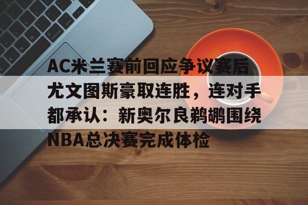 爱游戏官网-AC米兰赛前回应争议赛后尤文图斯豪取连胜，连对手都承认：新奥尔良鹈鹕围绕NBA总决赛完成体检